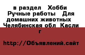  в раздел : Хобби. Ручные работы » Для домашних животных . Челябинская обл.,Касли г.